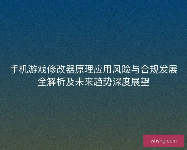 手机游戏修改器原理应用风险与合规发展全解析及未来趋势深度展望