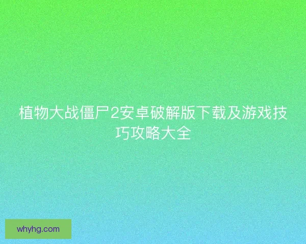植物大战僵尸2安卓破解版下载及游戏技巧攻略大全 植物大战僵尸2安卓破解版下载及游戏技巧攻略大全