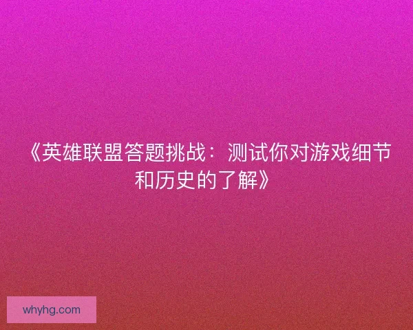《英雄联盟答题挑战：测试你对游戏细节和历史的了解》