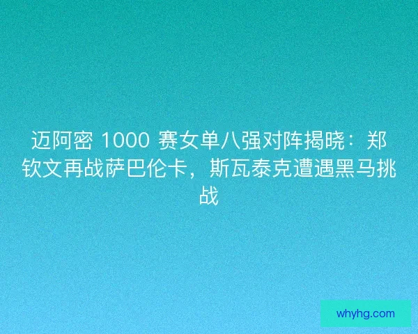 迈阿密 1000 赛女单八强对阵揭晓：郑钦文再战萨巴伦卡，斯瓦泰克遭遇黑马挑战