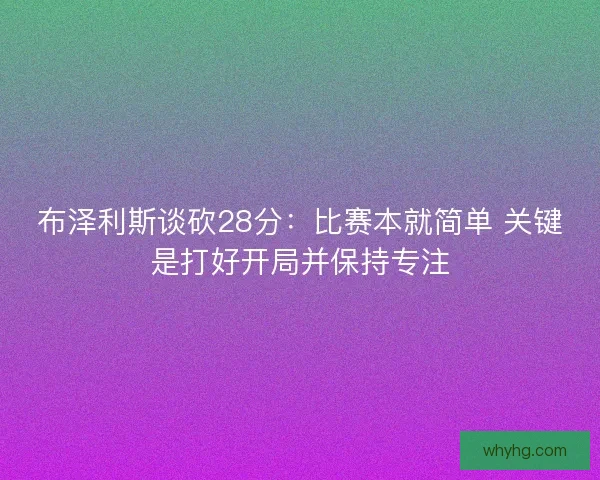 布泽利斯谈砍28分:比赛本就简单 关键是打好开局并保持专注 布泽利斯谈砍28分:比赛本就简单 关键是打好开局并保持专注