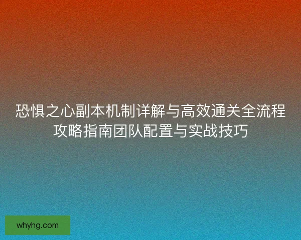 恐惧之心副本机制详解与高效通关全流程攻略指南团队配置与实战技巧 恐惧之心副本机制详解与高效通关全流程攻略指南团队配置与实战技巧
