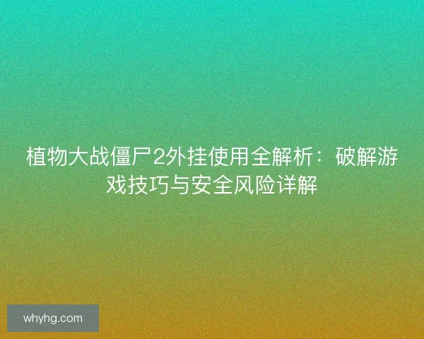 植物大战僵尸2外挂使用全解析：破解游戏技巧与安全风险详解