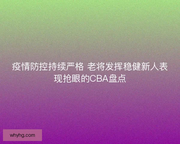 疫情防控持续严格 老将发挥稳健新人表现抢眼的CBA盘点