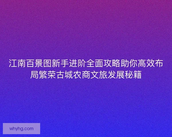 江南百景图新手进阶全面攻略助你高效布局繁荣古城农商文旅发展秘籍 江南百景图新手进阶全面攻略助你高效布局繁荣古城农商文旅发展秘籍