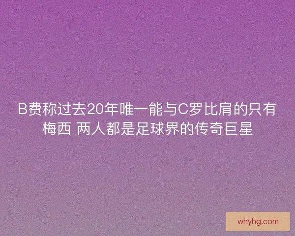 B费称过去20年唯一能与C罗比肩的只有梅西 两人都是足球界的传奇巨星