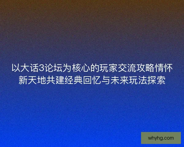 以大话3论坛为核心的玩家交流攻略情怀新天地共建经典回忆与未来玩法探索