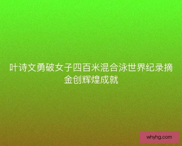 叶诗文勇破女子四百米混合泳世界纪录摘金创辉煌成就