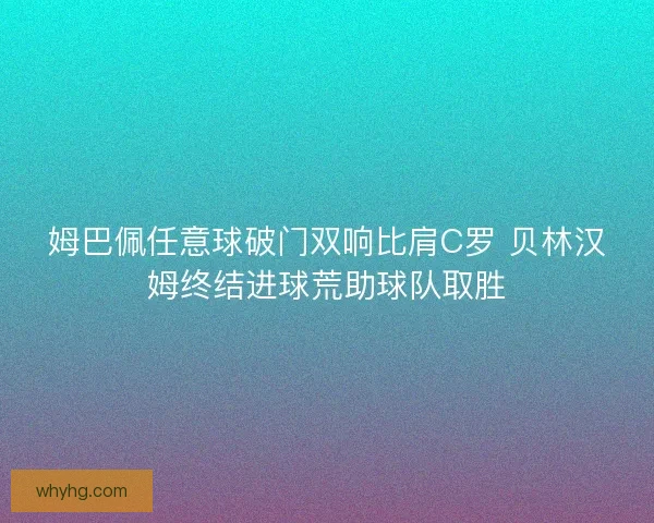 姆巴佩任意球破门双响比肩C罗 贝林汉姆终结进球荒助球队取胜