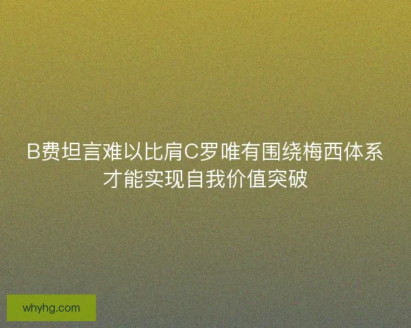 B费坦言难以比肩C罗唯有围绕梅西体系才能实现自我价值突破 B费坦言难以比肩C罗唯有围绕梅西体系才能实现自我价值突破