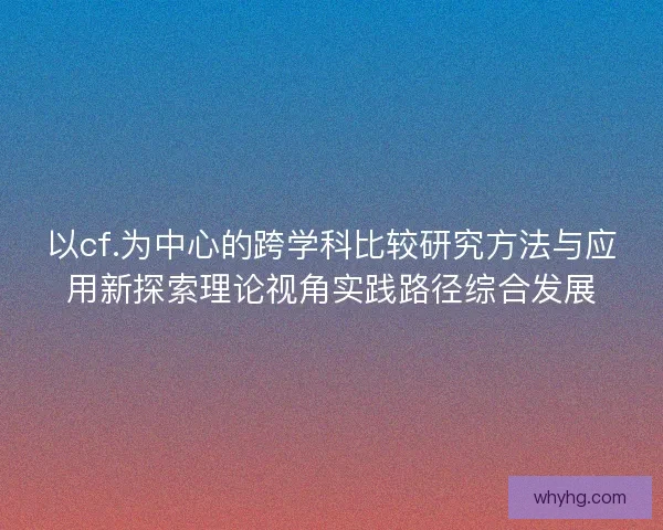 以cf.为中心的跨学科比较研究方法与应用新探索理论视角实践路径综合发展