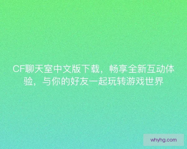 CF聊天室中文版下载，畅享全新互动体验，与你的好友一起玩转游戏世界
