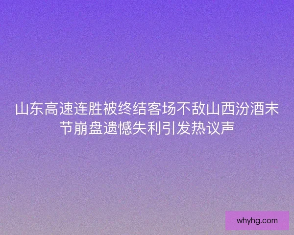 山东高速连胜被终结客场不敌山西汾酒末节崩盘遗憾失利引发热议声 山东高速连胜被终结客场不敌山西汾酒末节崩盘遗憾失利引发热议声